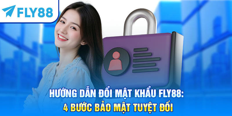 Hướng Dẫn Đổi Mật Khẩu Fly88: 4 Bước Bảo Mật Tuyệt Đối