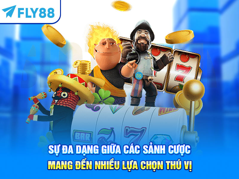 Sự đa dạng giữa các sảnh cược mang đến nhiều lựa chọn thú vị