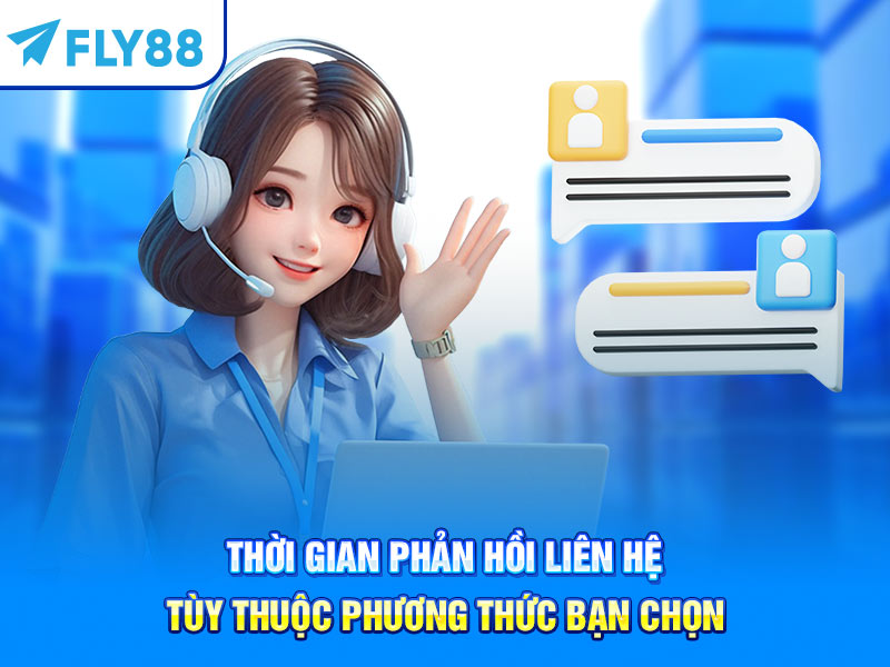 Thời gian phản hồi liên hệ tùy thuộc phương thức bạn chọn